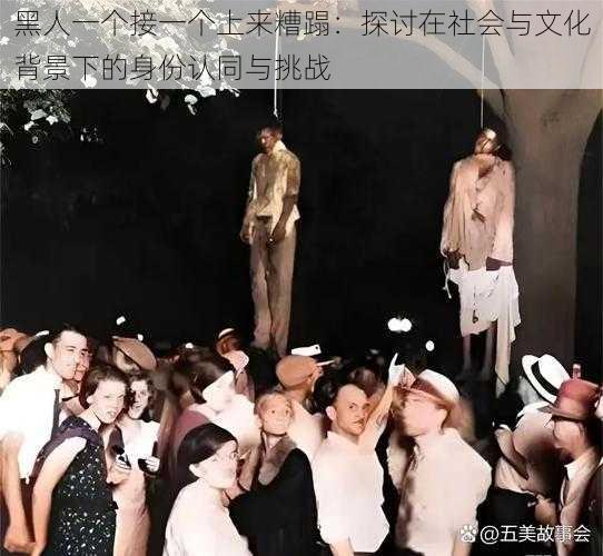 黑人一个接一个上来糟蹋：探讨在社会与文化背景下的身份认同与挑战