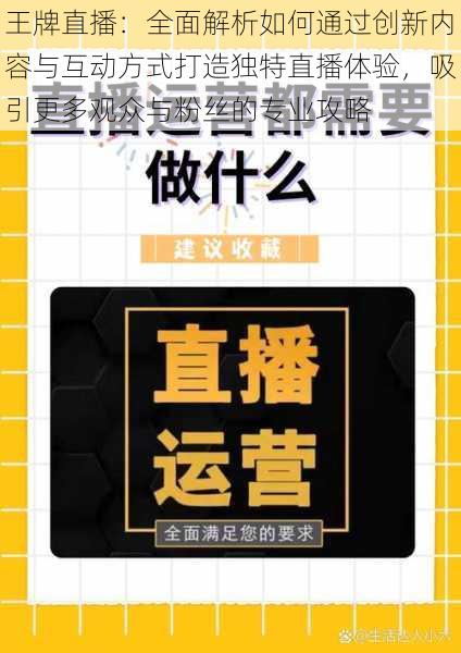 王牌直播：全面解析如何通过创新内容与互动方式打造独特直播体验，吸引更多观众与粉丝的专业攻略