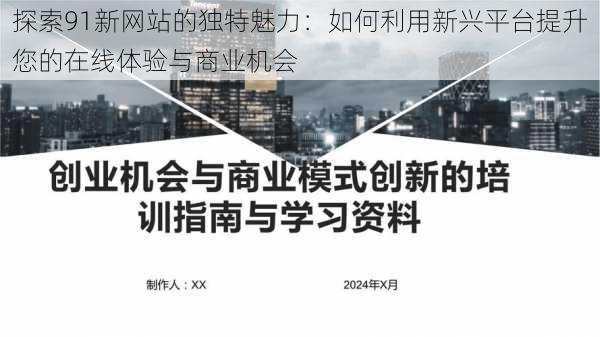 探索91新网站的独特魅力：如何利用新兴平台提升您的在线体验与商业机会