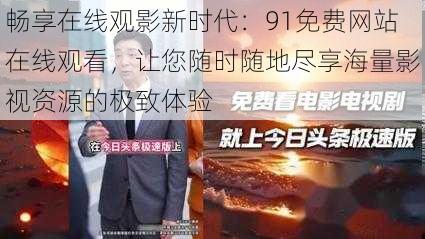 畅享在线观影新时代：91免费网站在线观看，让您随时随地尽享海量影视资源的极致体验