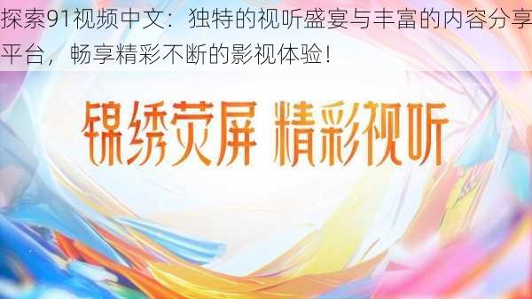 探索91视频中文：独特的视听盛宴与丰富的内容分享平台，畅享精彩不断的影视体验！