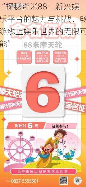 “探秘奇米88：新兴娱乐平台的魅力与挑战，畅游线上娱乐世界的无限可能”