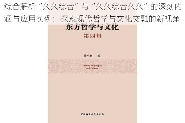 综合解析“久久综合”与“久久综合久久”的深刻内涵与应用实例：探索现代哲学与文化交融的新视角