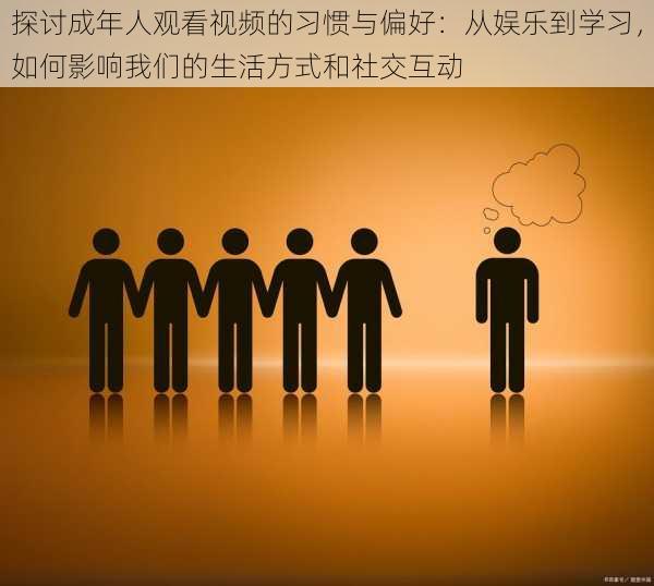 探讨成年人观看视频的习惯与偏好：从娱乐到学习，如何影响我们的生活方式和社交互动