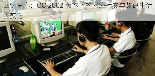 回忆青春：QQ 2002 版本下的网络社交与数码生活的变迁