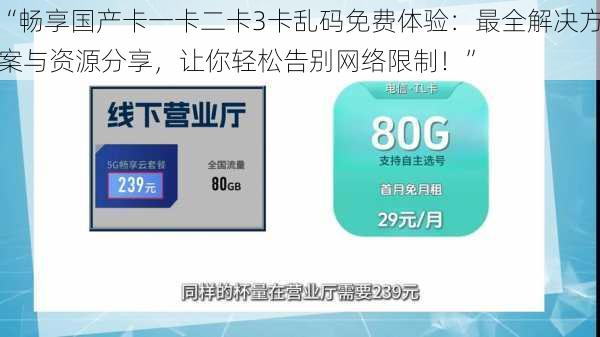 “畅享国产卡一卡二卡3卡乱码免费体验：最全解决方案与资源分享，让你轻松告别网络限制！”