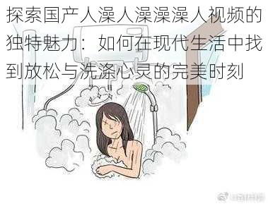 探索国产人澡人澡澡澡人视频的独特魅力：如何在现代生活中找到放松与洗涤心灵的完美时刻