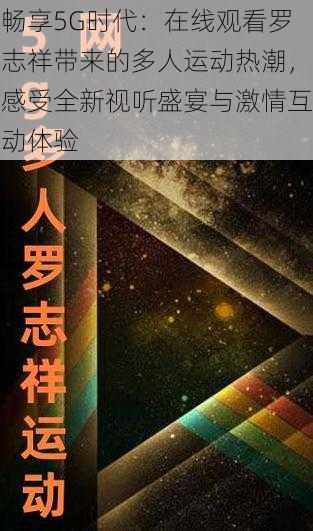 畅享5G时代：在线观看罗志祥带来的多人运动热潮，感受全新视听盛宴与激情互动体验