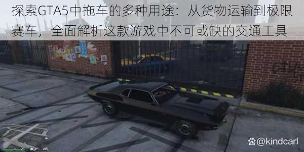 探索GTA5中拖车的多种用途：从货物运输到极限赛车，全面解析这款游戏中不可或缺的交通工具