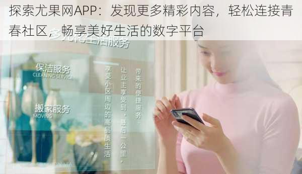 探索尤果网APP：发现更多精彩内容，轻松连接青春社区，畅享美好生活的数字平台