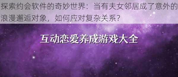 探索约会软件的奇妙世界：当有夫女邻居成了意外的浪漫邂逅对象，如何应对复杂关系？