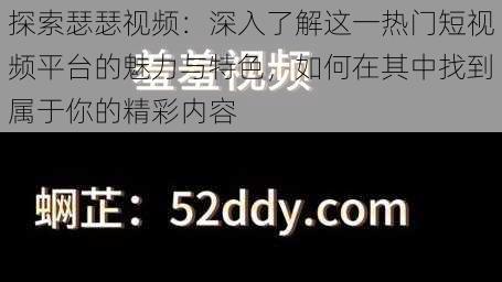 探索瑟瑟视频：深入了解这一热门短视频平台的魅力与特色，如何在其中找到属于你的精彩内容