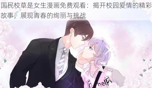 国民校草是女生漫画免费观看：揭开校园爱情的精彩故事，展现青春的绚丽与挑战