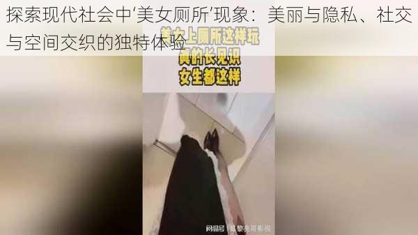 探索现代社会中‘美女厕所’现象：美丽与隐私、社交与空间交织的独特体验