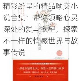 精彩纷呈的精品呦交小说合集：带你领略心灵深处的爱与欲望，探索不一样的情感世界与故事传说