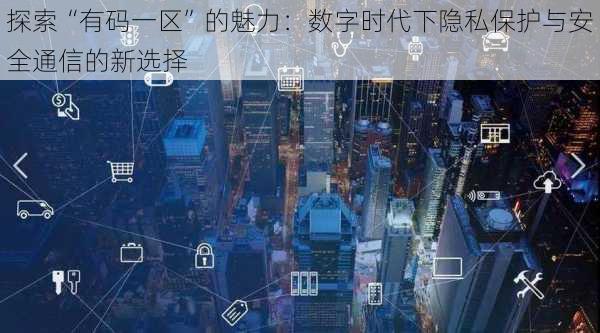 探索“有码一区”的魅力：数字时代下隐私保护与安全通信的新选择