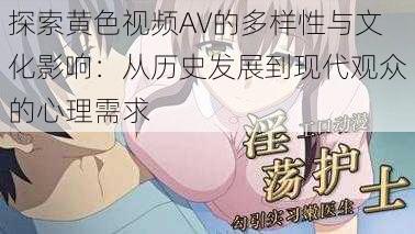 探索黄色视频AV的多样性与文化影响：从历史发展到现代观众的心理需求