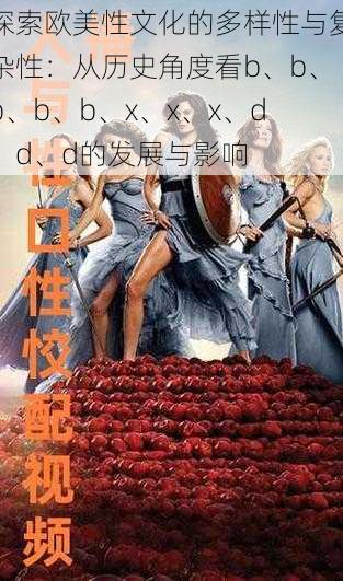 探索欧美性文化的多样性与复杂性：从历史角度看b、b、b、b、b、x、x、x、d、d、d的发展与影响