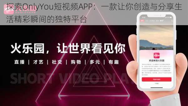 探索OnlyYou短视频APP：一款让你创造与分享生活精彩瞬间的独特平台