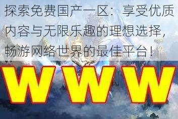 探索免费国产一区：享受优质内容与无限乐趣的理想选择，畅游网络世界的最佳平台！