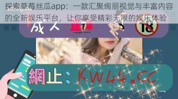 探索草莓丝瓜app：一款汇聚绚丽视觉与丰富内容的全新娱乐平台，让你享受精彩无限的娱乐体验