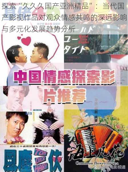 探索“久久久国产亚洲精品”：当代国产影视作品对观众情感共鸣的深远影响与多元化发展趋势分析