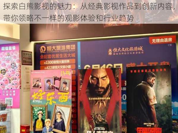 探索白熊影视的魅力：从经典影视作品到创新内容，带你领略不一样的观影体验和行业趋势