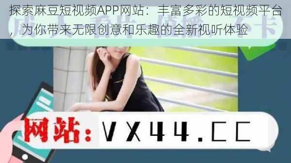 探索麻豆短视频APP网站：丰富多彩的短视频平台，为你带来无限创意和乐趣的全新视听体验