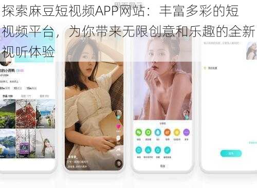 探索麻豆短视频APP网站：丰富多彩的短视频平台，为你带来无限创意和乐趣的全新视听体验