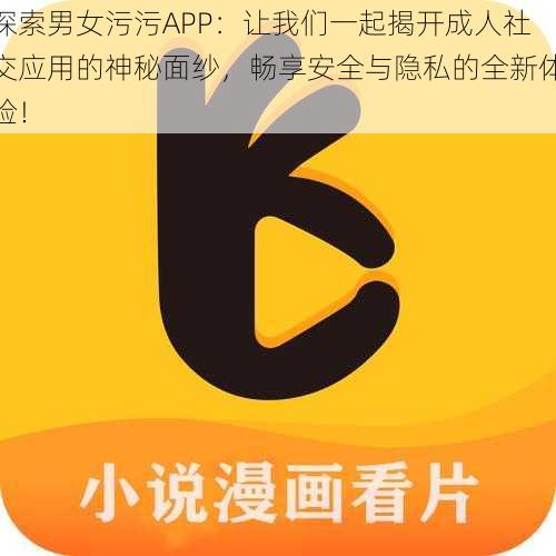 探索男女污污APP：让我们一起揭开成人社交应用的神秘面纱，畅享安全与隐私的全新体验！