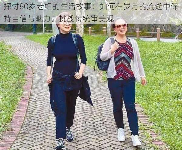 探讨80岁老妇的生活故事：如何在岁月的流逝中保持自信与魅力，挑战传统审美观