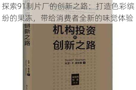 探索91制片厂的创新之路：打造色彩缤纷的果冻，带给消费者全新的味觉体验