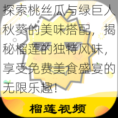 探索桃丝瓜与绿巨人秋葵的美味搭配，揭秘榴莲的独特风味，享受免费美食盛宴的无限乐趣！