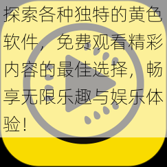 探索各种独特的黄色软件，免费观看精彩内容的最佳选择，畅享无限乐趣与娱乐体验！