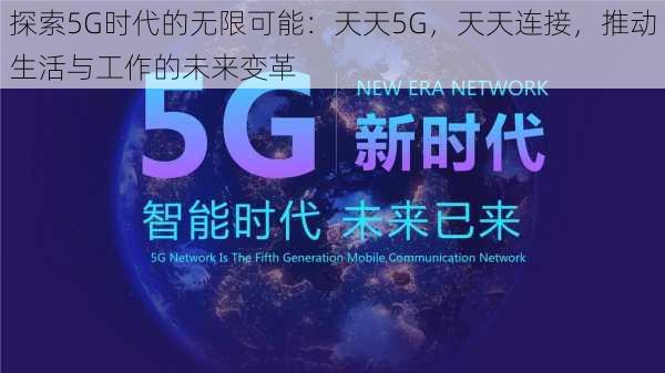 探索5G时代的无限可能：天天5G，天天连接，推动生活与工作的未来变革