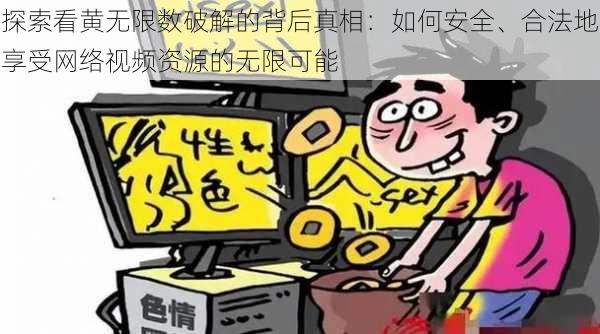 探索看黄无限数破解的背后真相：如何安全、合法地享受网络视频资源的无限可能