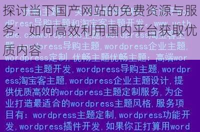 探讨当下国产网站的免费资源与服务：如何高效利用国内平台获取优质内容