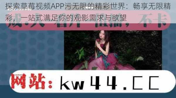 探索草莓视频APP污无限的精彩世界：畅享无限精彩，一站式满足你的观影需求与欲望