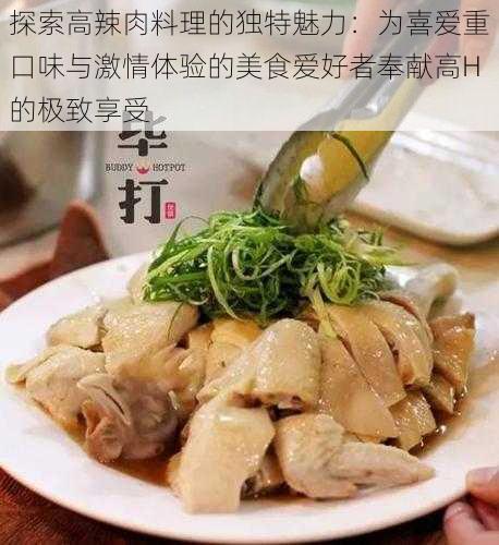 探索高辣肉料理的独特魅力：为喜爱重口味与激情体验的美食爱好者奉献高H的极致享受