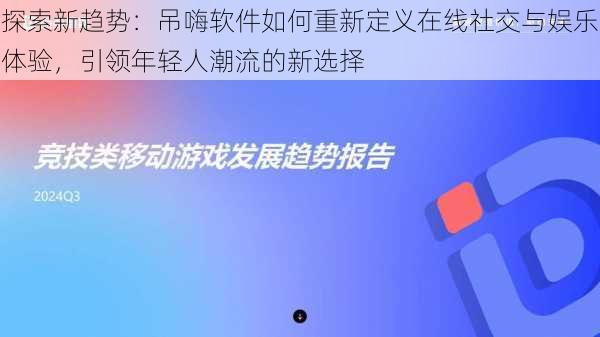 探索新趋势：吊嗨软件如何重新定义在线社交与娱乐体验，引领年轻人潮流的新选择