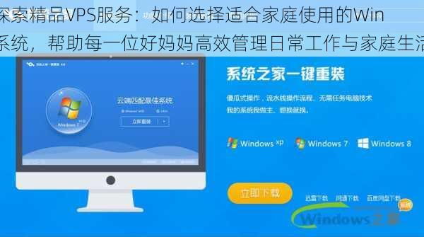 探索精品VPS服务：如何选择适合家庭使用的Win系统，帮助每一位好妈妈高效管理日常工作与家庭生活