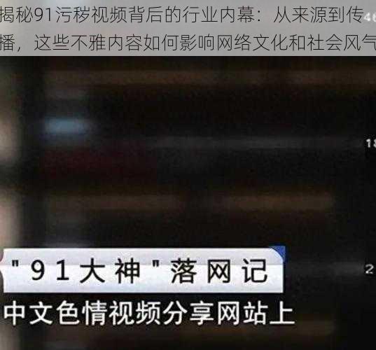 揭秘91污秽视频背后的行业内幕：从来源到传播，这些不雅内容如何影响网络文化和社会风气