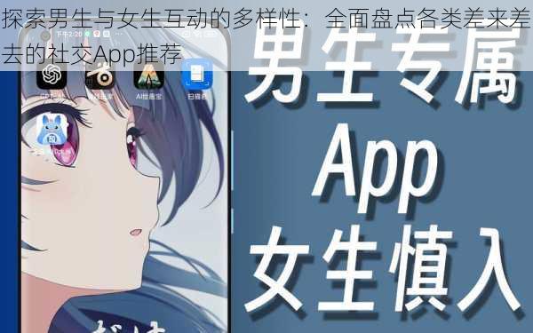 探索男生与女生互动的多样性：全面盘点各类差来差去的社交App推荐