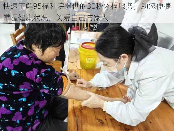 快速了解95福利院提供的30秒体检服务，助您便捷掌握健康状况，关爱自己与家人