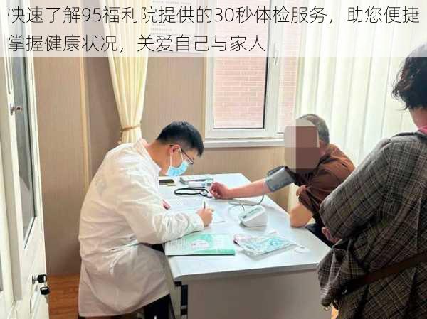 快速了解95福利院提供的30秒体检服务，助您便捷掌握健康状况，关爱自己与家人