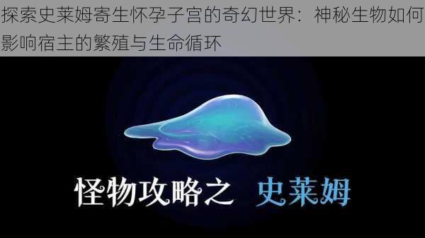 探索史莱姆寄生怀孕子宫的奇幻世界：神秘生物如何影响宿主的繁殖与生命循环