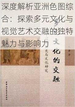 深度解析亚洲色图综合：探索多元文化与视觉艺术交融的独特魅力与影响力