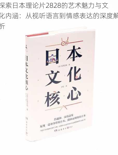 探索日本理论片2828的艺术魅力与文化内涵：从视听语言到情感表达的深度解析