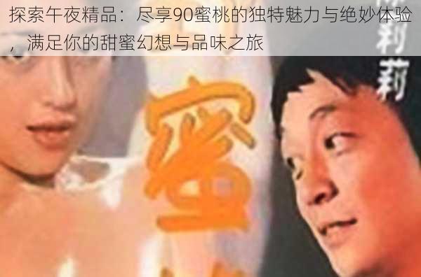 探索午夜精品：尽享90蜜桃的独特魅力与绝妙体验，满足你的甜蜜幻想与品味之旅