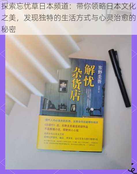 探索忘忧草日本频道：带你领略日本文化之美，发现独特的生活方式与心灵治愈的秘密